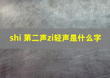 shi 第二声zi轻声是什么字